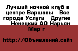 Лучший ночной клуб в центре Варшавы - Все города Услуги » Другие   . Ненецкий АО,Нарьян-Мар г.